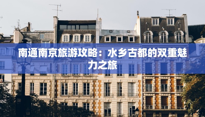 南通南京旅游攻略：水乡古都的双重魅力之旅