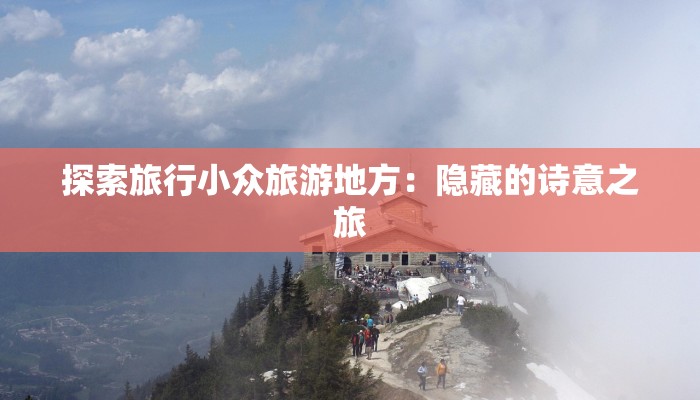 探索旅行小众旅游地方:隐藏的诗意之旅