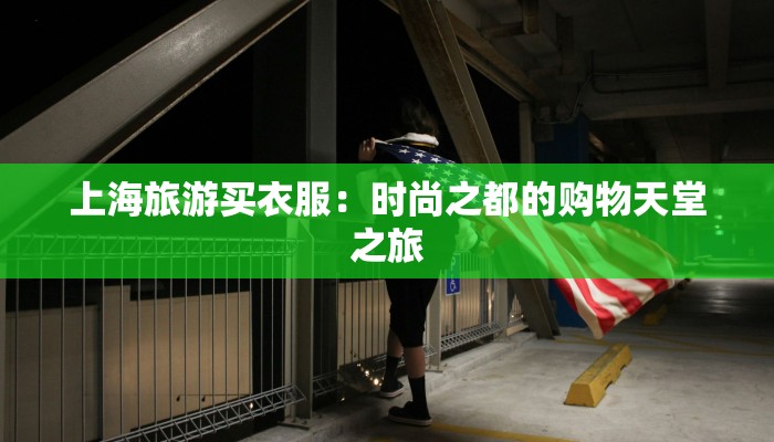 上海旅游买衣服:时尚之都的购物天堂之旅