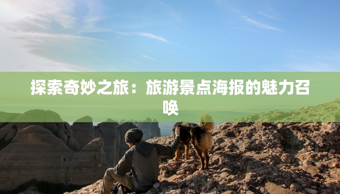 探索奇妙之旅：旅游景点海报的魅力召唤