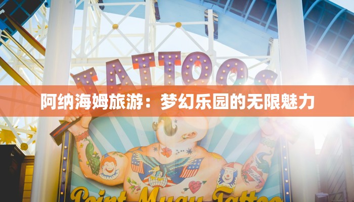 阿纳海姆旅游：梦幻乐园的无限魅力