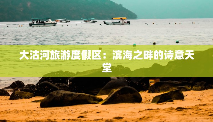 大沽河旅游度假区:滨海之畔的诗意天堂