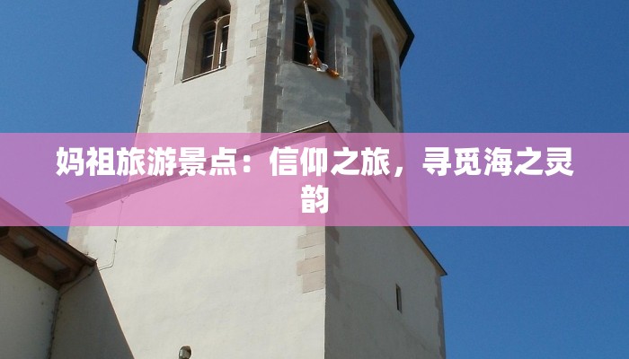 妈祖旅游景点：信仰之旅，寻觅海之灵韵