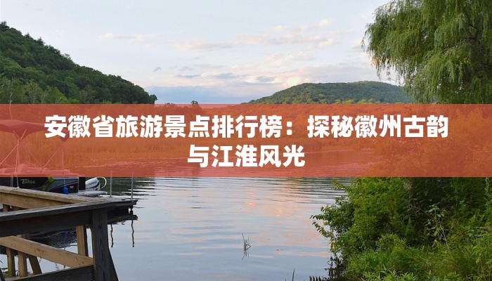 安徽省旅游景点排行榜：探秘徽州古韵与江淮风光