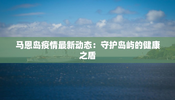 马恩岛疫情最新动态：守护岛屿的健康之盾