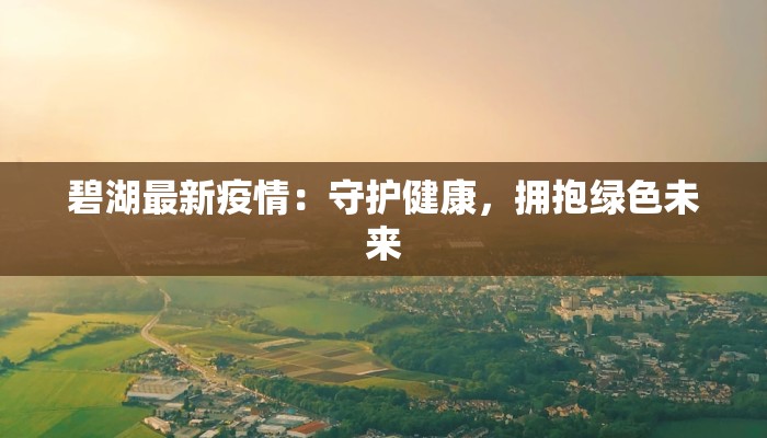 碧湖最新疫情:守护健康,拥抱绿色未来