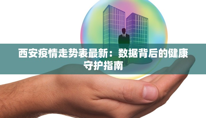 西安疫情走势表最新：数据背后的健康守护指南