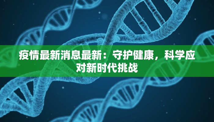 疫情最新消息最新：守护健康，科学应对新时代挑战