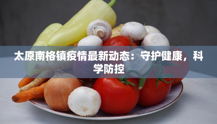 太原南格镇疫情最新动态：守护健康，科学防控
