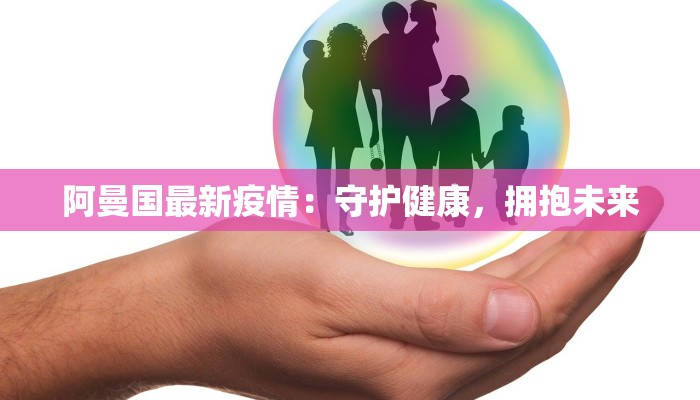 阿曼国最新疫情：守护健康，拥抱未来