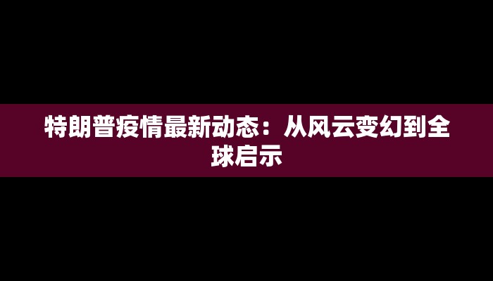 特朗普疫情最新动态:从风云变幻到全球启示