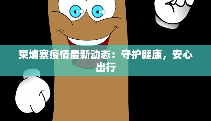 柬埔寨疫情最新动态：守护健康，安心出行