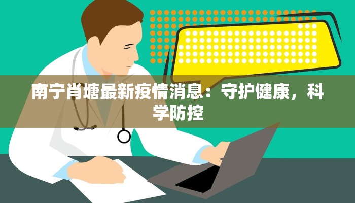 南宁肖塘最新疫情消息：守护健康，科学防控