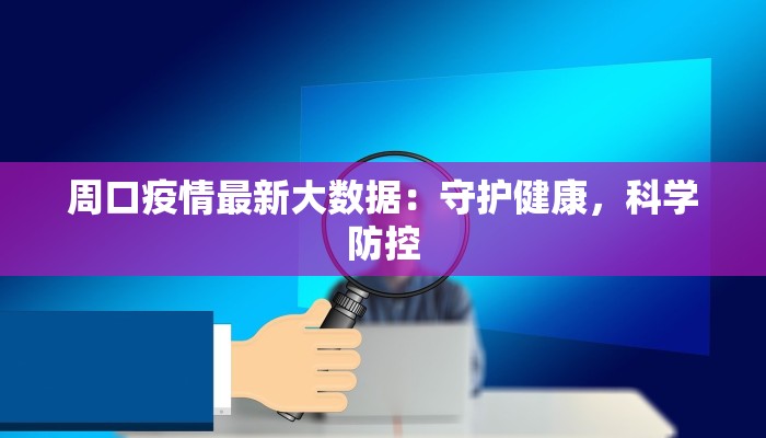 周口疫情最新大数据：守护健康，科学防控