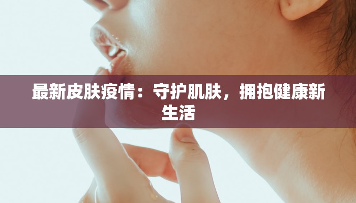 最新皮肤疫情：守护肌肤，拥抱健康新生活