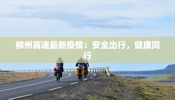 柳州高速最新疫情:安全出行,健康同行