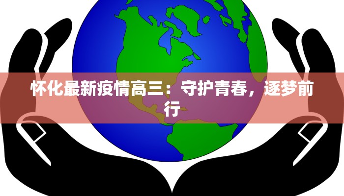 怀化最新疫情高三:守护青春,逐梦前行