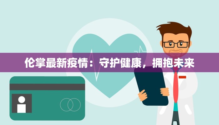 伦掌最新疫情：守护健康，拥抱未来
