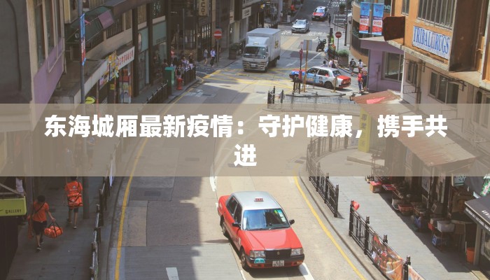 东海城厢最新疫情：守护健康，携手共进