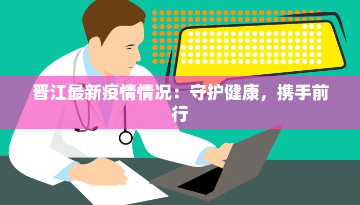 晋江最新疫情情况：守护健康，携手前行