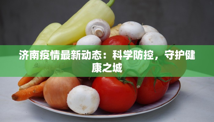济南疫情最新动态：科学防控，守护健康之城