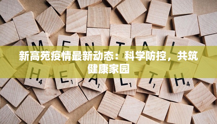 新高苑疫情最新动态：科学防控，共筑健康家园