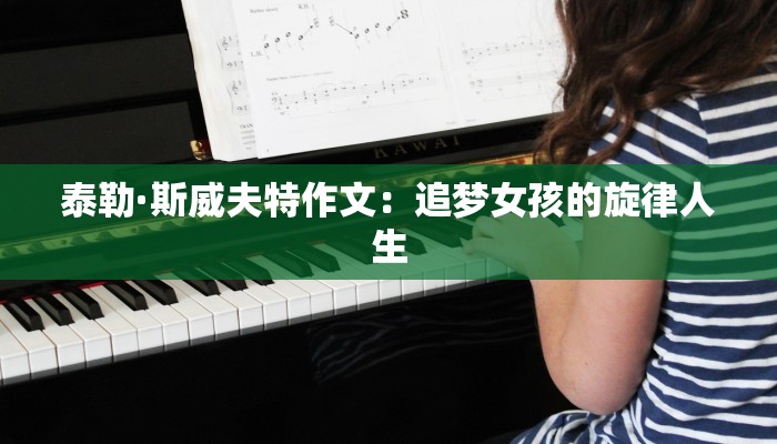 泰勒·斯威夫特作文：追梦女孩的旋律人生