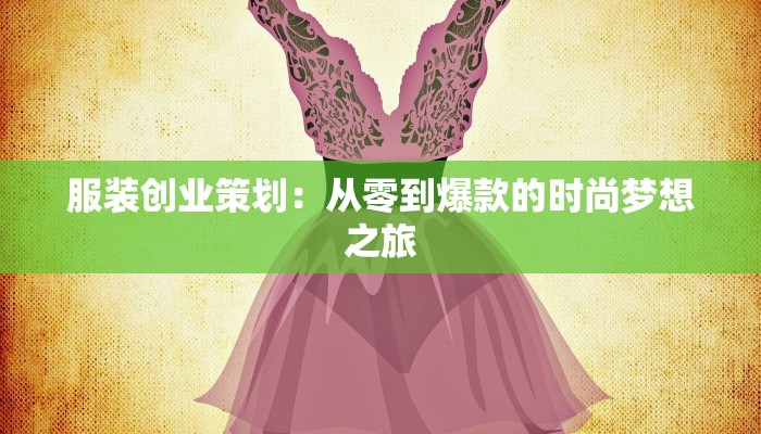 服装创业策划：从零到爆款的时尚梦想之旅