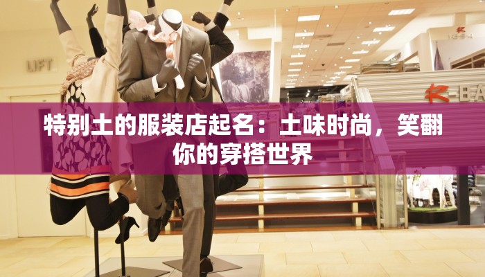 特别土的服装店起名：土味时尚，笑翻你的穿搭世界