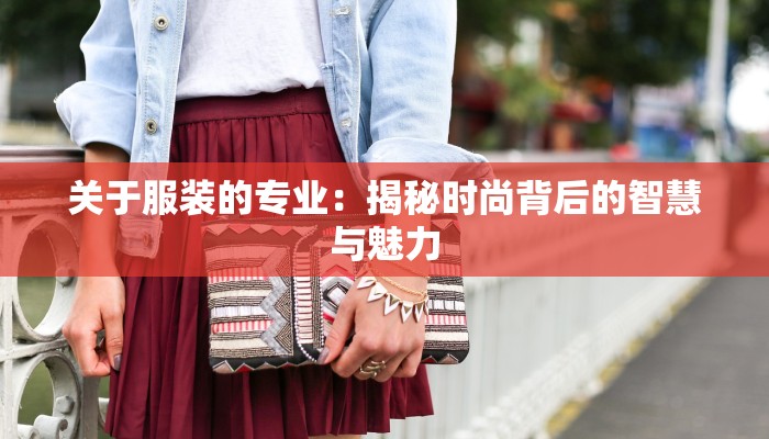 关于服装的专业：揭秘时尚背后的智慧与魅力