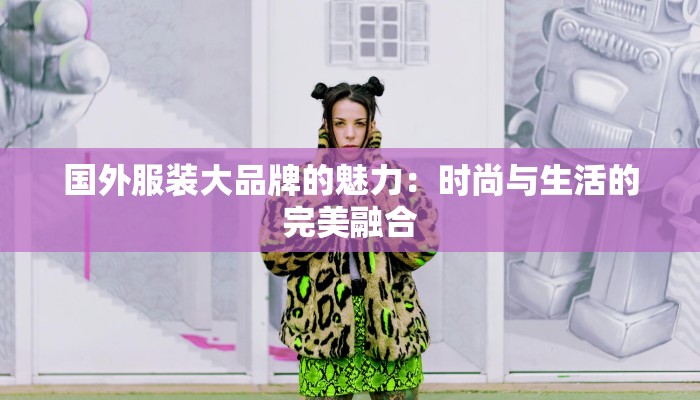 国外服装大品牌的魅力：时尚与生活的完美融合