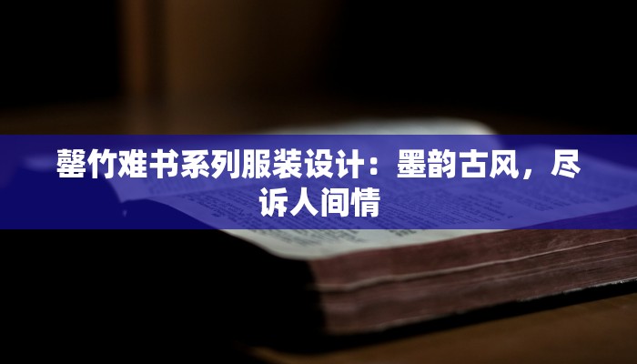 罄竹难书系列服装设计：墨韵古风，尽诉人间情