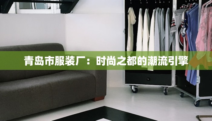 青岛市服装厂：时尚之都的潮流引擎