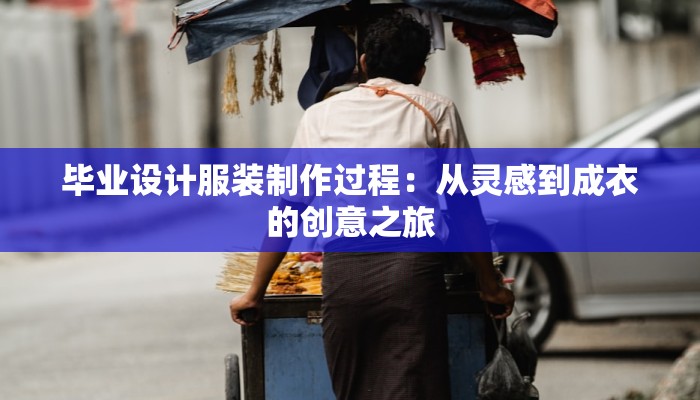 毕业设计服装制作过程:从灵感到成衣的创意之旅
