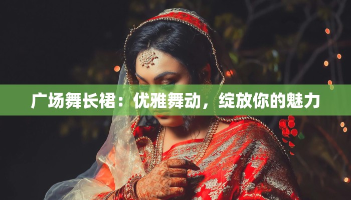 广场舞长裙：优雅舞动，绽放你的魅力