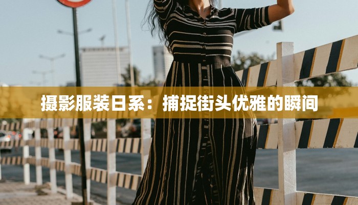 摄影服装日系：捕捉街头优雅的瞬间