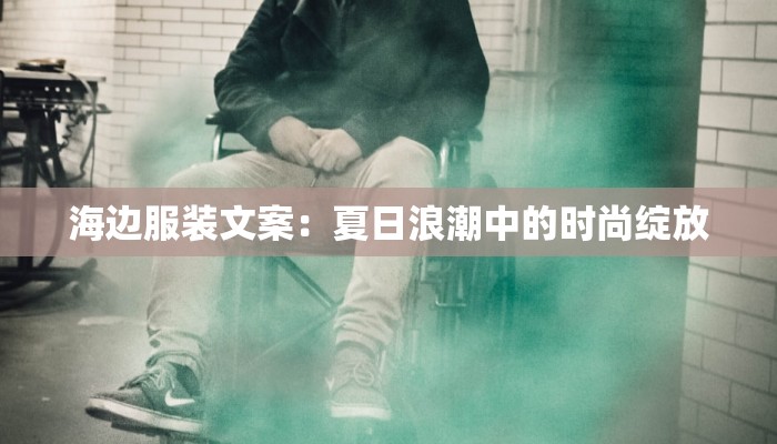 海边服装文案:夏日浪潮中的时尚绽放