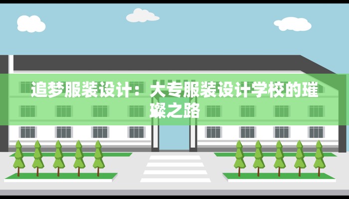 追梦服装设计：大专服装设计学校的璀璨之路