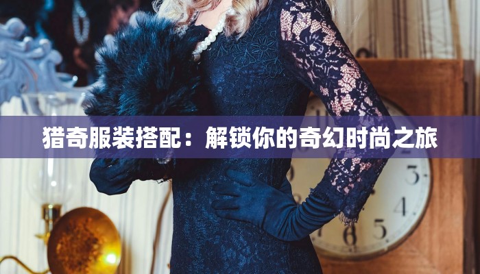 猎奇服装搭配：解锁你的奇幻时尚之旅
