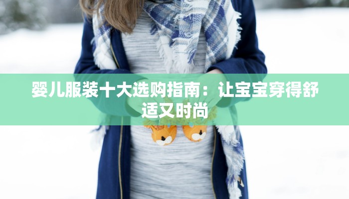 婴儿服装十大选购指南：让宝宝穿得舒适又时尚