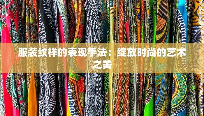 服装纹样的表现手法：绽放时尚的艺术之美