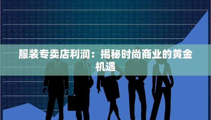 服装专卖店利润:揭秘时尚商业的黄金机遇