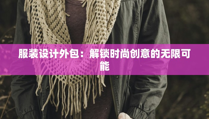 服装设计外包：解锁时尚创意的无限可能