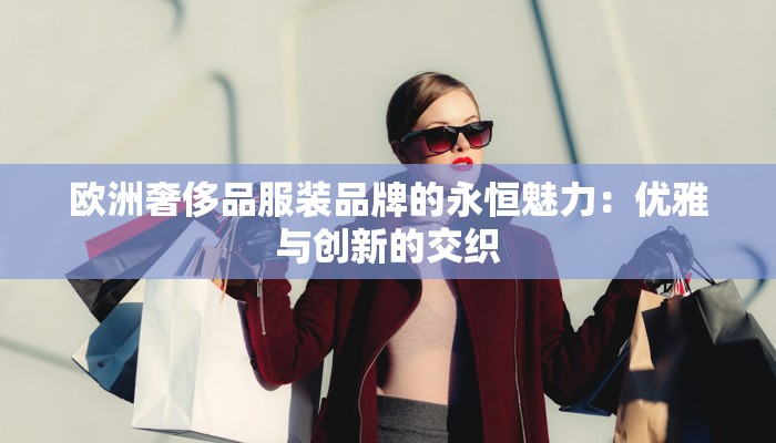 欧洲奢侈品服装品牌的永恒魅力:优雅与创新的交织