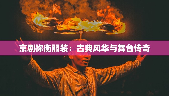 京剧祢衡服装：古典风华与舞台传奇