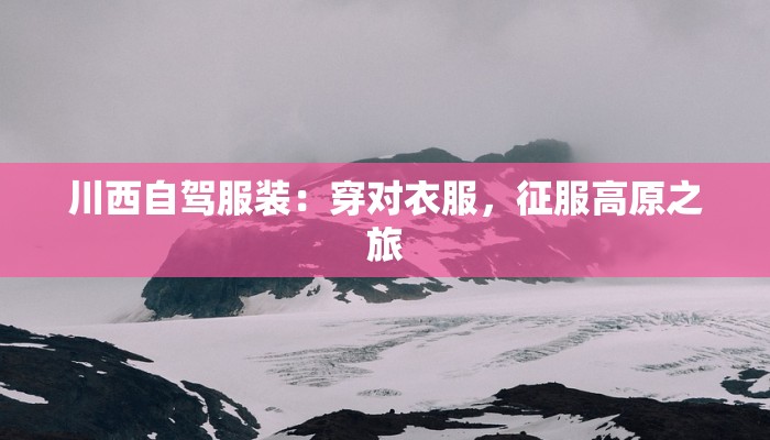 川西自驾服装:穿对衣服,征服高原之旅
