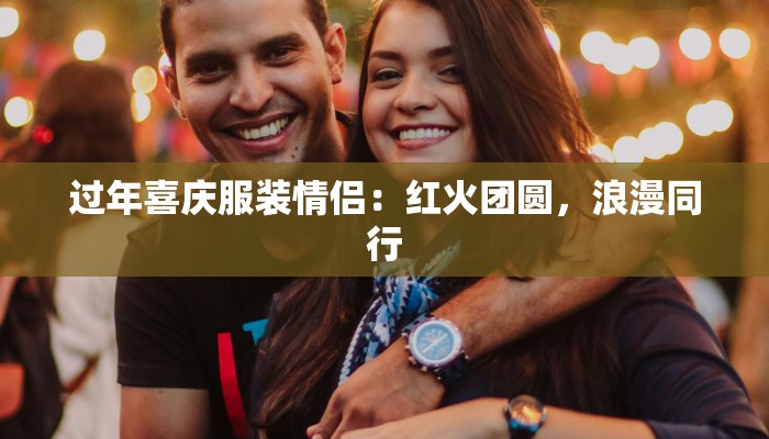 过年喜庆服装情侣：红火团圆，浪漫同行