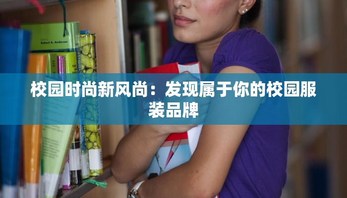 校园时尚新风尚:发现属于你的校园服装品牌