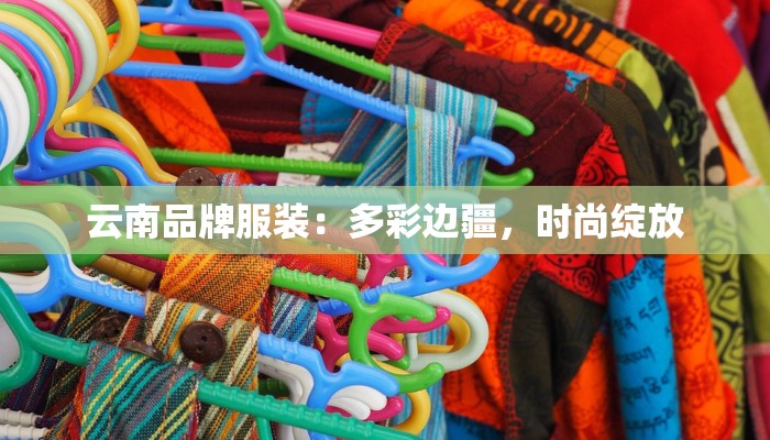 云南品牌服装:多彩边疆,时尚绽放