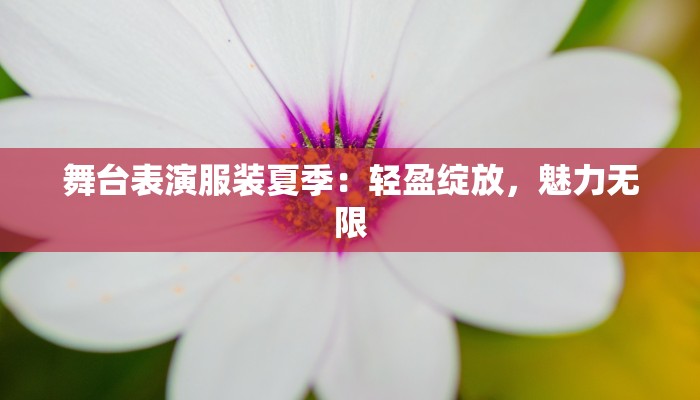 舞台表演服装夏季:轻盈绽放,魅力无限
